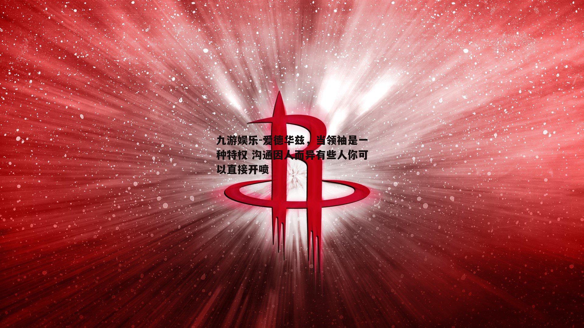 爱德华兹，当领袖是一种特权 沟通因人而异有些人你可以直接开喷