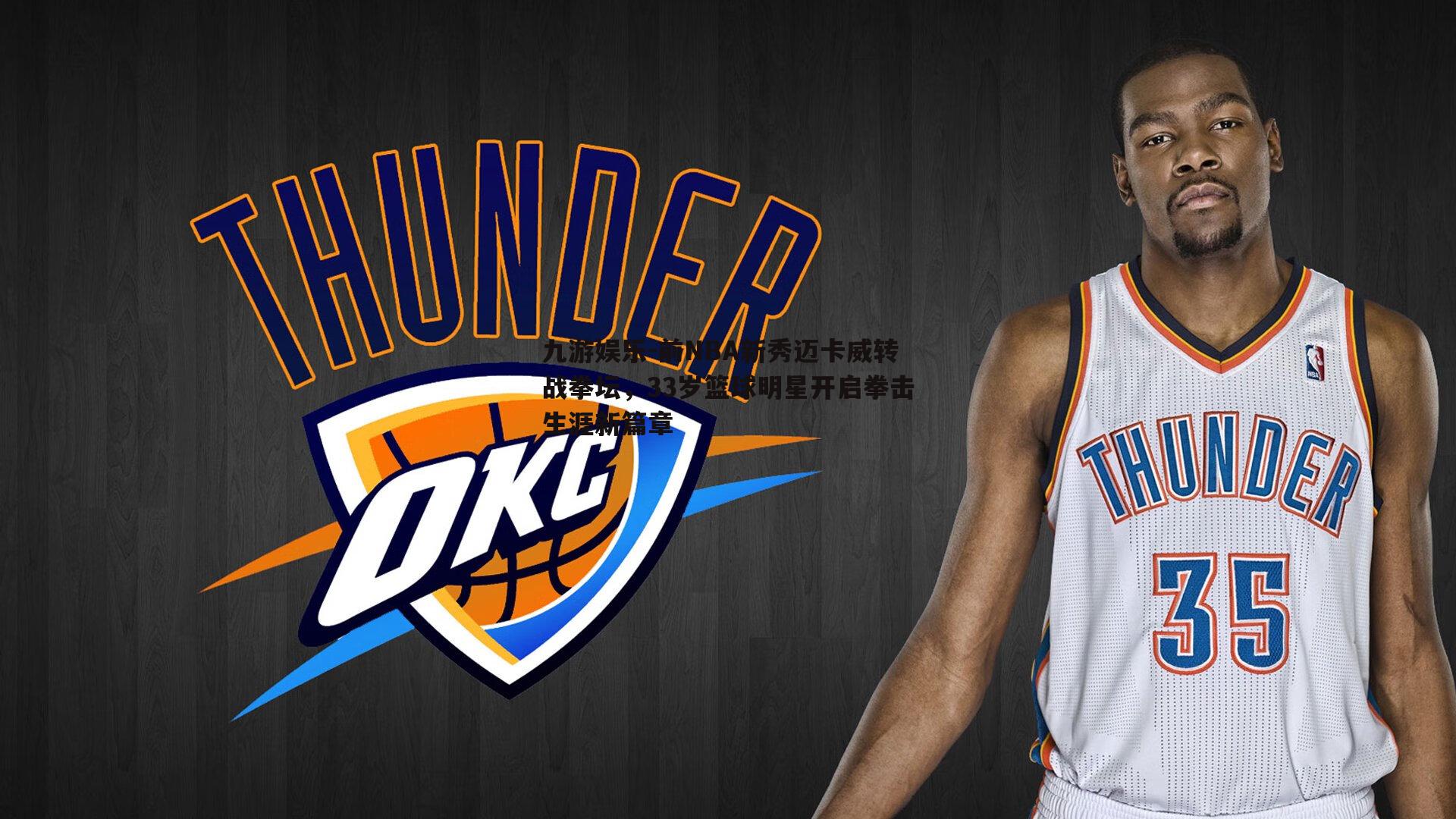 前NBA新秀迈卡威转战拳坛，33岁篮球明星开启拳击生涯新篇章