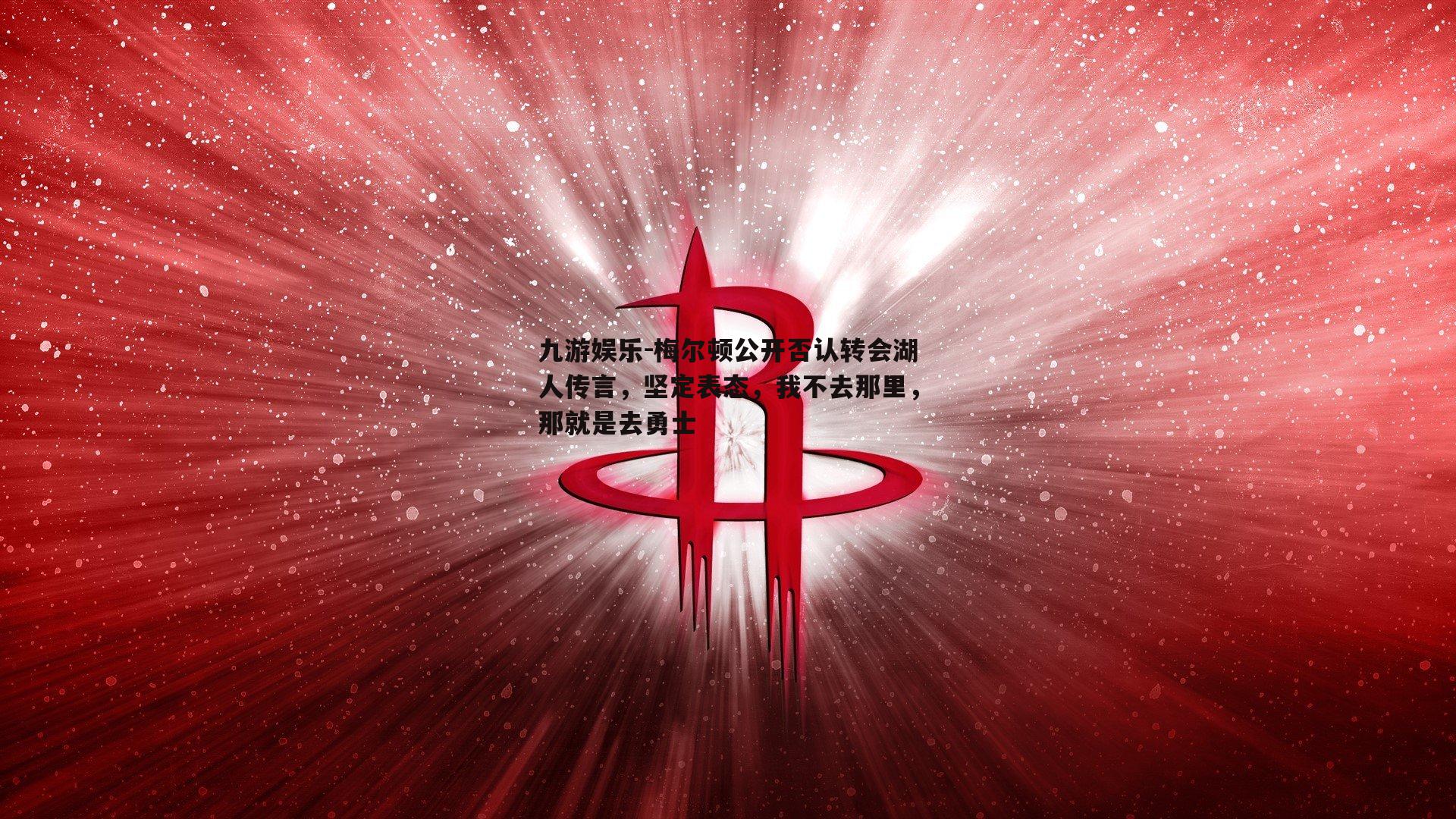 梅尔顿公开否认转会湖人传言，坚定表态，我不去那里，那就是去勇士