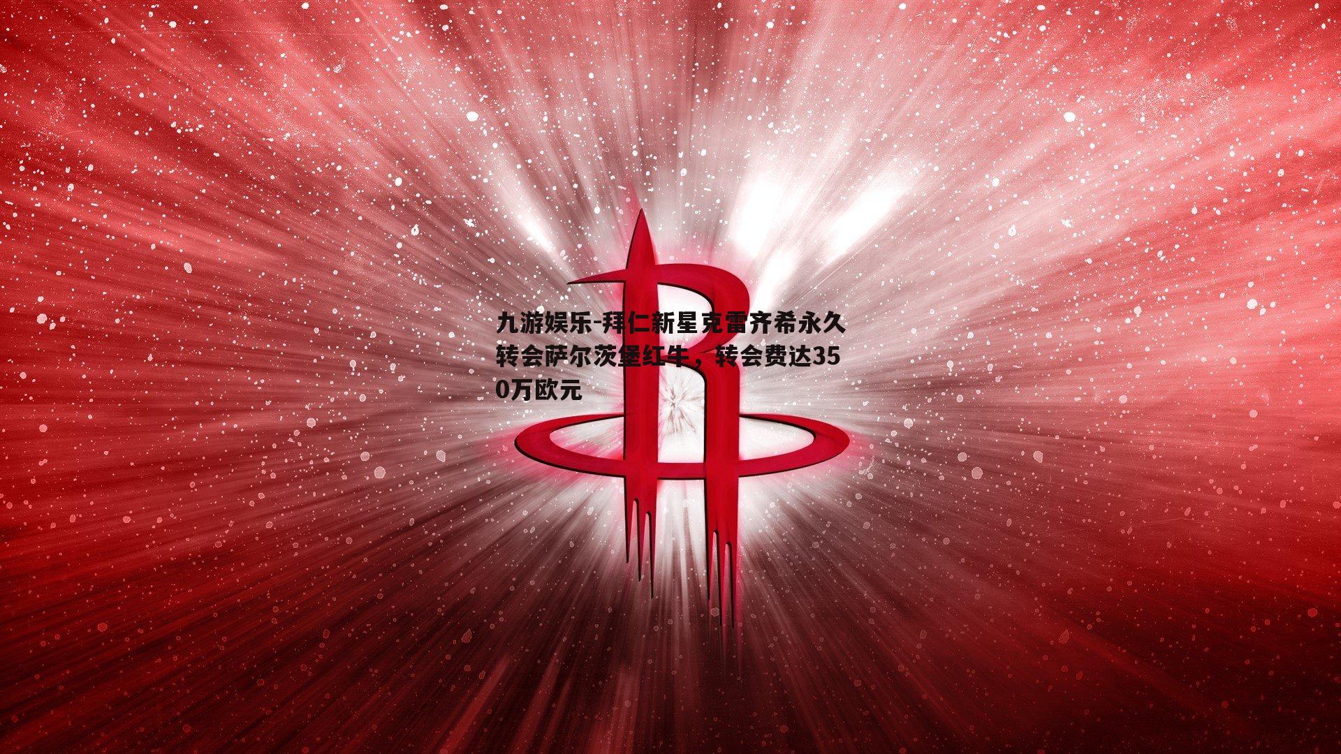 拜仁新星克雷齐希永久转会萨尔茨堡红牛，转会费达350万欧元