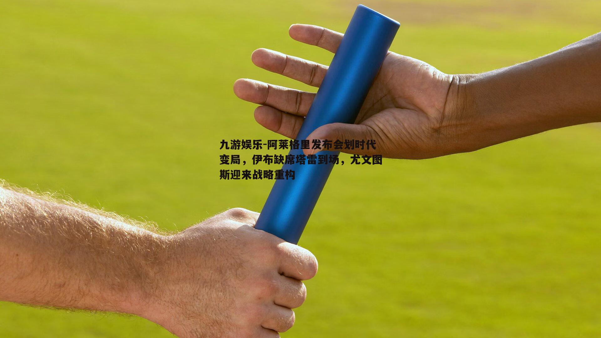 阿莱格里发布会划时代变局，伊布缺席塔雷到场，尤文图斯迎来战略重构